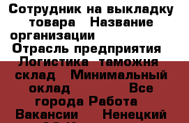 Сотрудник на выкладку товара › Название организации ­ Team PRO 24 › Отрасль предприятия ­ Логистика, таможня, склад › Минимальный оклад ­ 30 000 - Все города Работа » Вакансии   . Ненецкий АО,Красное п.